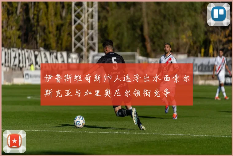 伊普斯维奇新帅人选浮出水面索尔斯克亚与加里奥尼尔领衔竞争