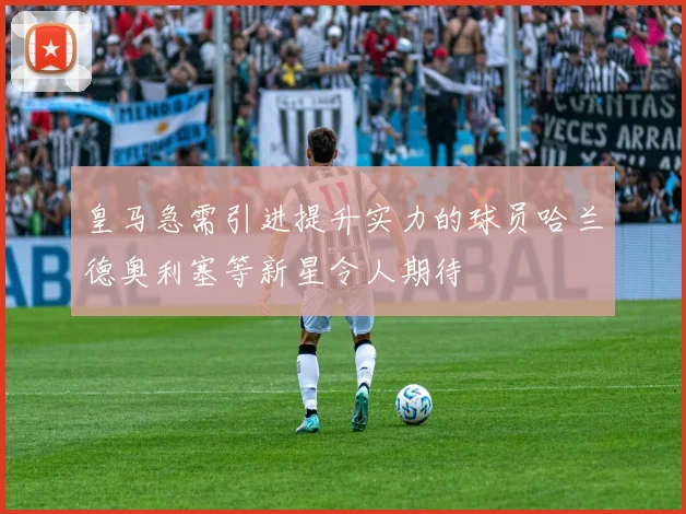 皇马急需引进提升实力的球员哈兰德奥利塞等新星令人期待
