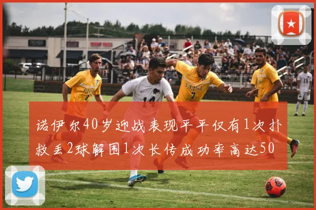 诺伊尔40岁迎战表现平平仅有1次扑救丢2球解围1次长传成功率高达50