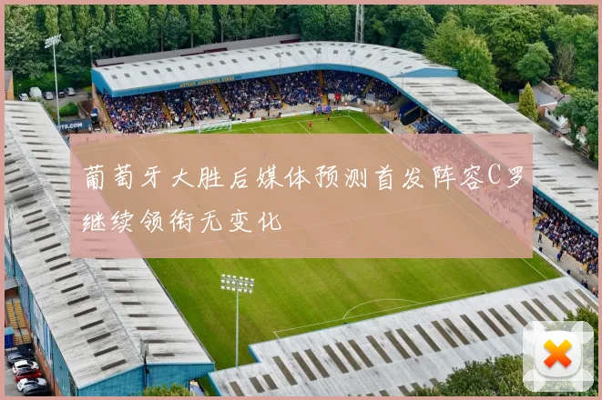 葡萄牙大胜后媒体预测首发阵容C罗继续领衔无变化