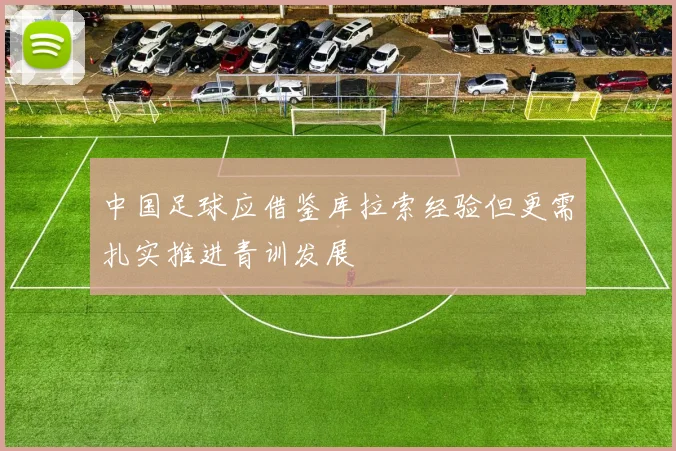 中国足球应借鉴库拉索经验但更需扎实推进青训发展