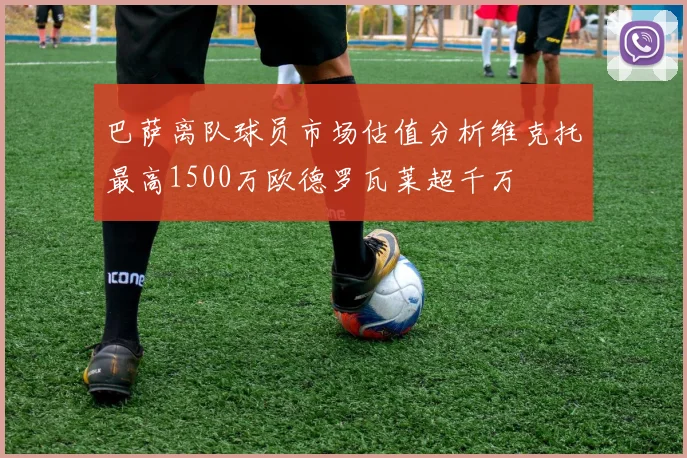 巴萨离队球员市场估值分析维克托最高1500万欧德罗瓦莱超千万