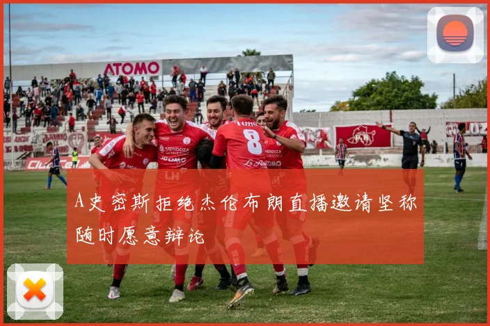 A史密斯拒绝杰伦布朗直播邀请坚称随时愿意辩论