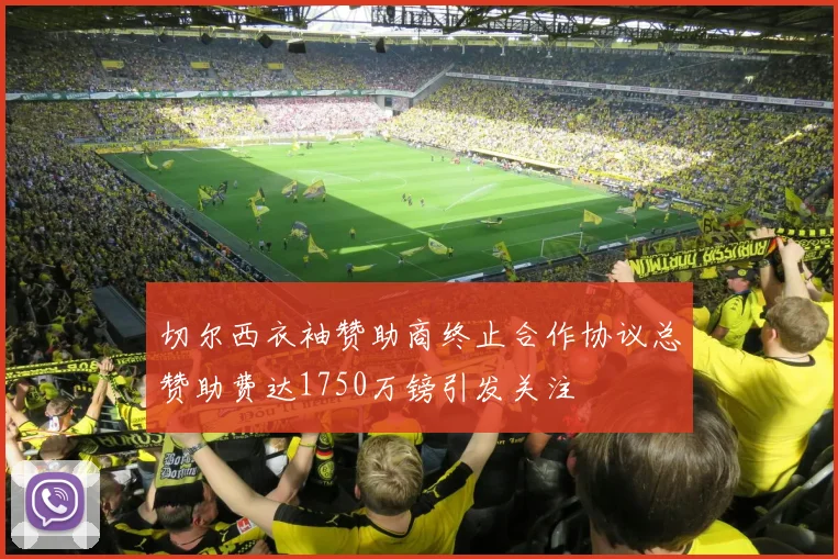 切尔西衣袖赞助商终止合作协议总赞助费达1750万镑引发关注