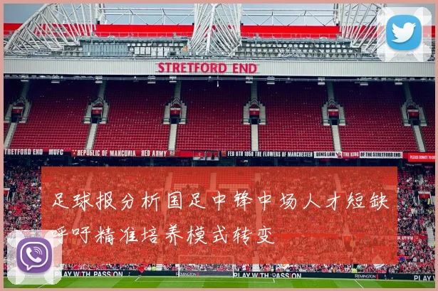 足球报分析国足中锋中场人才短缺呼吁精准培养模式转变