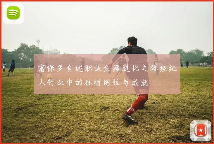 富保罗自述职业生涯进化之路经纪人行业中的独特地位与成就