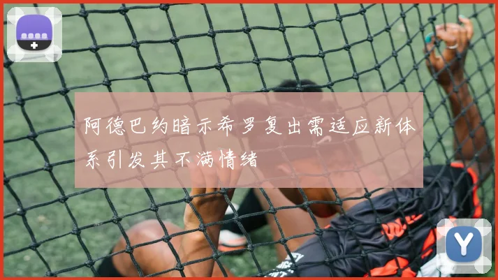 阿德巴约暗示希罗复出需适应新体系引发其不满情绪